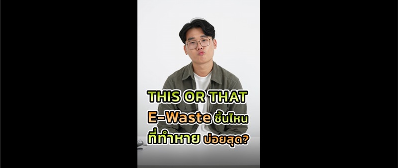 This or That คนลืมไม่จำ…เผลอสร้าง E-Waste ซ้ำไม่รู้ตัว