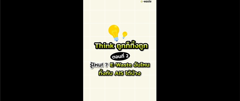 Think ถูก ก็ทิ้งถูก Ep. 2 รู้ไหม!  E-waste อันไหนทิ้งกับ AIS ได้บ้าง