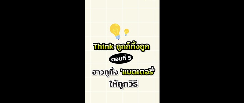 Think ถูก ก็ทิ้งถูก Ep. 5  ฮาวทูทิ้ง ‘แบตเตอรี่’ ให้ถูกวิธี