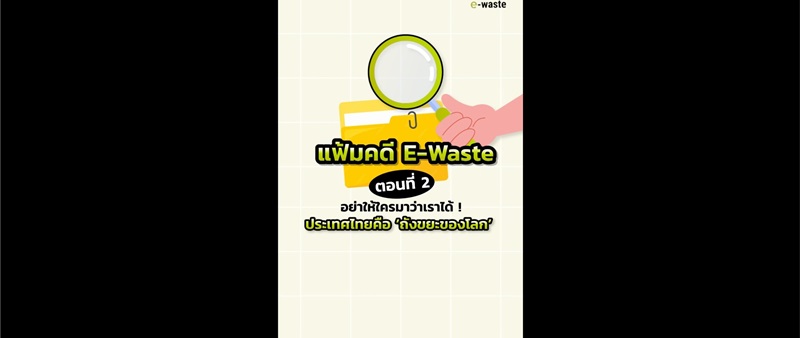 แฟ้มคดี E-Waste ตอนที่ 2 _ อย่าให้ใครมาว่าเราได้! ประเทศไทยคือ ‘ถังขยะของโลก’